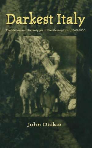 Darkest Italy: The Nation and Stereotypes of the Mezzogiorno, 1860-1900 de J. Dickie