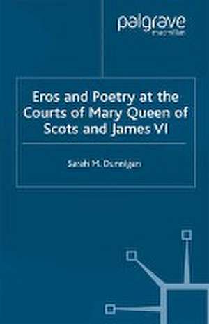 Eros and Poetry at the Courts of Mary Queen of Scots and James VI de S. Dunnigan