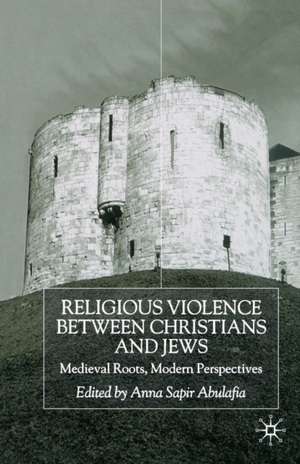 Religious Violence Between Christians and Jews: Medieval Roots, Modern Perspectives de A. Abulafia