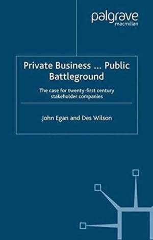 Private Business-Public Battleground: The Case for 21st Century Stakeholder Companies de John Egan