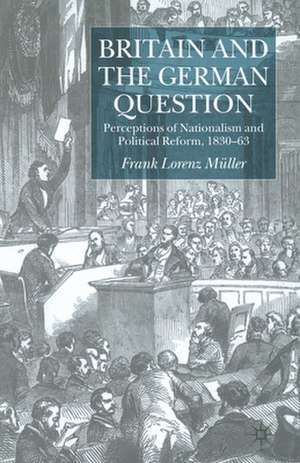 Britain and the German Question: Perceptions of Nationalism and Political Reform, 1830-1863 de F. Müller