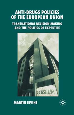 Anti-Drugs Policies of the European Union: Transnational Decision-Making and the Politics of Expertise de M. Elvins