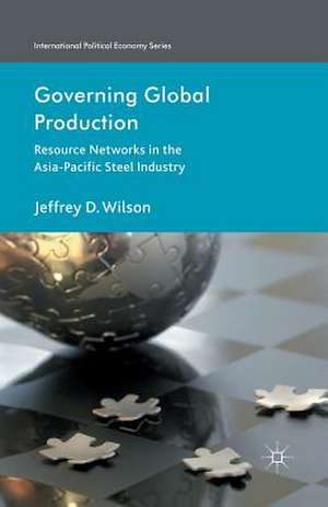 Governing Global Production: Resource Networks in the Asia-Pacific Steel Industry de J. Wilson