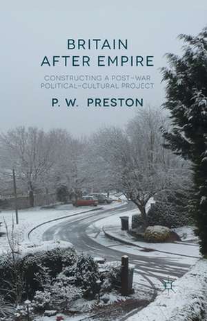 Britain After Empire: Constructing a Post-War Political-Cultural Project de P. Preston