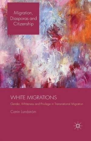 White Migrations: Gender, Whiteness and Privilege in Transnational Migration de C. Lundström