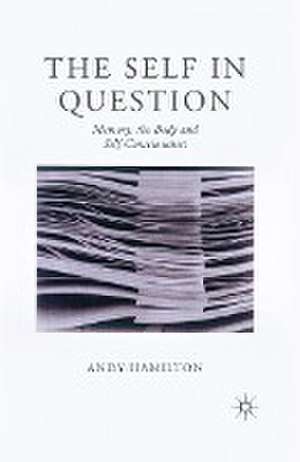 The Self in Question: Memory, The Body and Self-Consciousness de Andy Hamilton