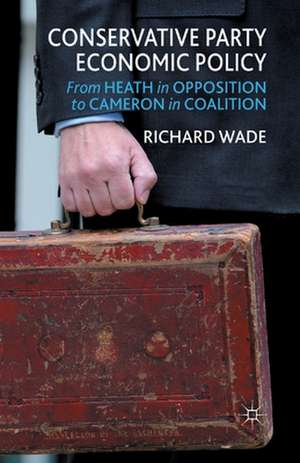 Conservative Party Economic Policy: From Heath in Opposition to Cameron in Coalition de R. Wade