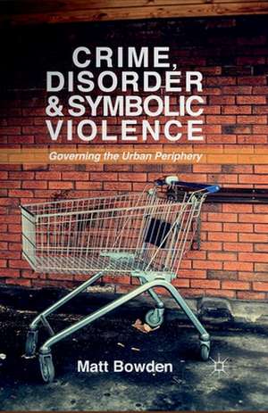 Crime, Disorder and Symbolic Violence: Governing the Urban Periphery de M. Bowden