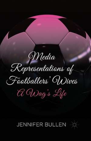 Media Representations of Footballers' Wives: A Wag's Life de J. Bullen