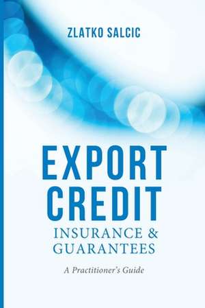 Export Credit Insurance and Guarantees: A Practitioner's Guide de Z. Salcic