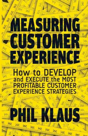 Measuring Customer Experience: How to Develop and Execute the Most Profitable Customer Experience Strategies de Philipp Klaus