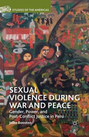 Sexual Violence during War and Peace: Gender, Power, and Post-Conflict Justice in Peru de J. Boesten