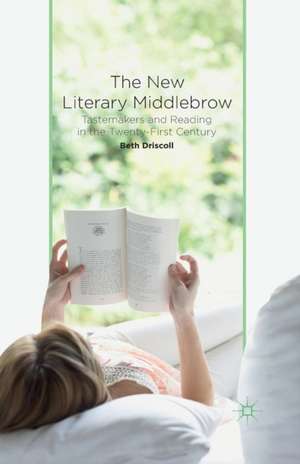 The New Literary Middlebrow: Tastemakers and Reading in the Twenty-First Century de B. Driscoll