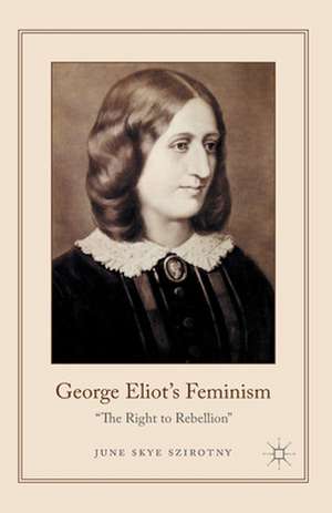 George Eliot's Feminism: The Right to Rebellion de June Szirotny