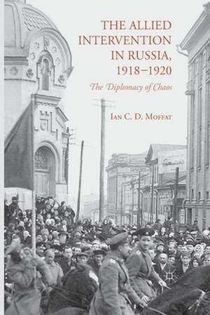 The Allied Intervention in Russia, 1918-1920: The Diplomacy of Chaos de I. Moffat