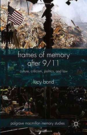 Frames of Memory after 9/11: Culture, Criticism, Politics, and Law de L. Bond