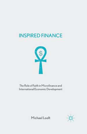 Inspired Finance: The Role of Faith in Microfinance and International Economic Development de M. Looft