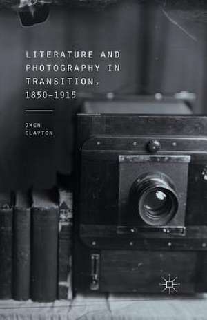 Literature and Photography in Transition, 1850-1915 de O. Clayton