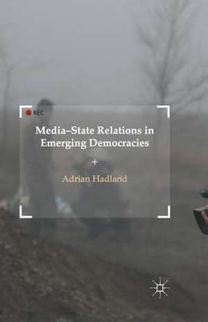 Media-State Relations in Emerging Democracies de A. Hadland