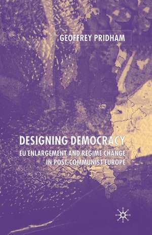 Designing Democracy: EU Enlargement and Regime Change in Post-Communist Europe de G. Pridham