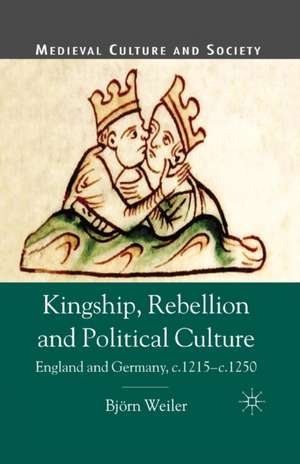 Kingship, Rebellion and Political Culture: England and Germany, c.1215 - c.1250 de B. Weiler