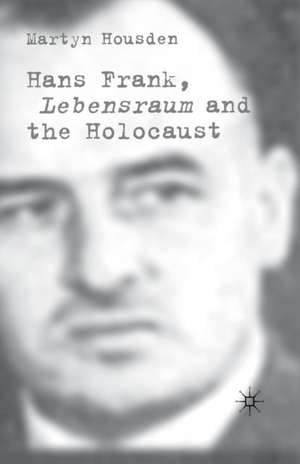 Hans Frank: Lebensraum and the Holocaust de M. Housden