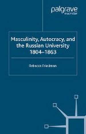 Masculinity, Autocracy and the Russian University, 1804-1863 de R. Friedman