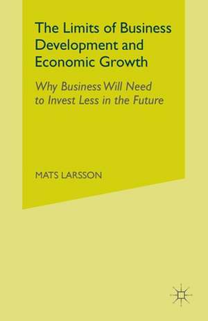 The Limits of Business Development and Economic Growth: Why Business Will Need to Invest Less in the Future de M. Larsson