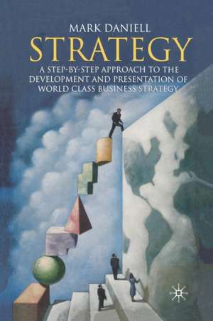 Strategy: A step-by-step approach to development and presentation of world class business strategy de Mark Daniell