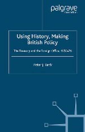 Using History, Making British Policy: The Treasury and the Foreign Office, 1950-76 de P. Beck