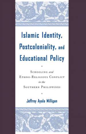 Islamic Identity, Postcoloniality, and Educational Policy: Schooling and Ethno-Religious Conflict in the Southern Philippines de J. Milligan