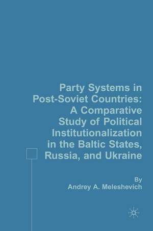 Party Systems in Post-Soviet Countries: A Comparative Study of Political Institutionalization in the Baltic States, Russia, and Ukraine de A. Meleshevich
