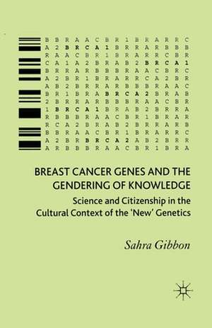 Breast Cancer Genes and the Gendering of Knowledge: Science and Citizenship in the Cultural Context of the 'New' Genetics de Sahra Gibbon