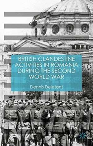 British Clandestine Activities in Romania during the Second World War de Dennis Deletant