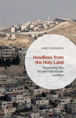 Headlines from the Holy Land: Reporting the Israeli-Palestinian Conflict de James Rodgers