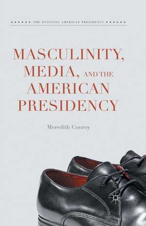 Masculinity, Media, and the American Presidency de Meredith Conroy