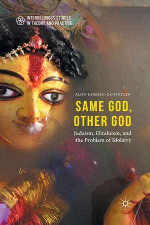 Same God, Other god: Judaism, Hinduism, and the Problem of Idolatry de Alon Goshen-Gottstein