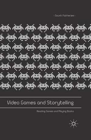 Video Games and Storytelling: Reading Games and Playing Books de Souvik Mukherjee