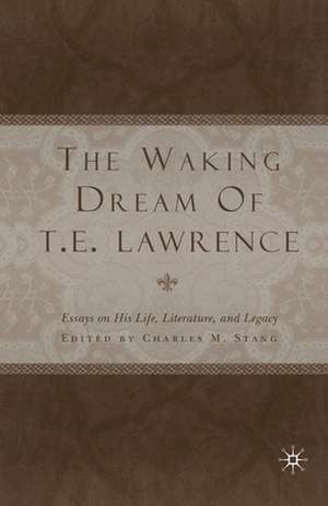 The Waking Dream of T.E. Lawrence: Essays on his life, literature, and legacy de C. Stang