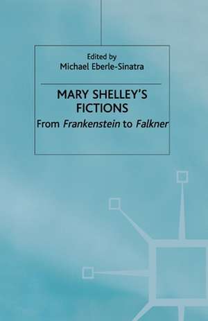 Mary Shelley's Fictions: From Frankenstein to Falkner de M. Eberle-Sinatra