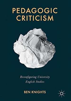 Pedagogic Criticism: Reconfiguring University English Studies de Ben Knights