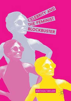 Celebrity and the Feminist Blockbuster de Anthea Taylor