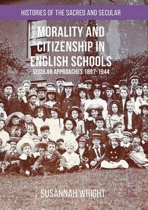 Morality and Citizenship in English Schools: Secular Approaches, 1897–1944 de Susannah Wright