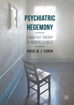 Psychiatric Hegemony: A Marxist Theory of Mental Illness de Bruce M. Z. Cohen