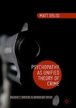 Psychopathy as Unified Theory of Crime de Matt Delisi