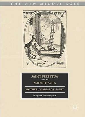 Saint Perpetua across the Middle Ages: Mother, Gladiator, Saint de Margaret Cotter-Lynch