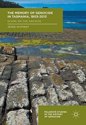 The Memory of Genocide in Tasmania, 1803-2013: Scars on the Archive de Jesse Shipway