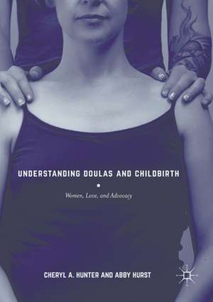 Understanding Doulas and Childbirth: Women, Love, and Advocacy de Cheryl A. Hunter