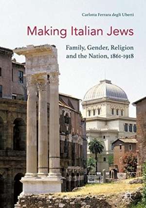 Making Italian Jews: Family, Gender, Religion and the Nation, 1861–1918 de Carlotta Ferrara degli Uberti