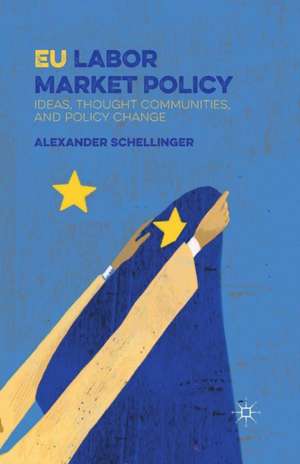 EU Labor Market Policy: Ideas, Thought Communities and Policy Change de A. Schellinger